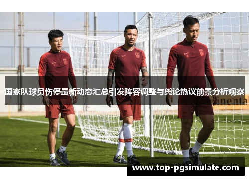 国家队球员伤停最新动态汇总引发阵容调整与舆论热议前景分析观察 国家队球员伤停最新动态汇总引发阵容调整与舆论热议前景分析观察