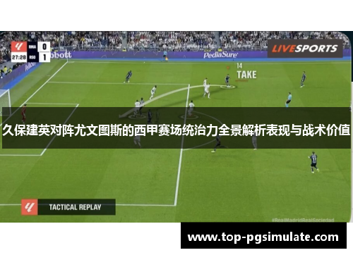 久保建英对阵尤文图斯的西甲赛场统治力全景解析表现与战术价值