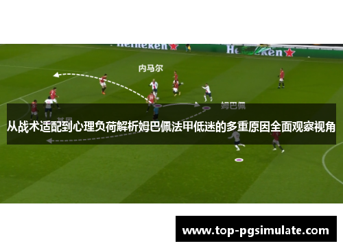 从战术适配到心理负荷解析姆巴佩法甲低迷的多重原因全面观察视角 从战术适配到心理负荷解析姆巴佩法甲低迷的多重原因全面观察视角