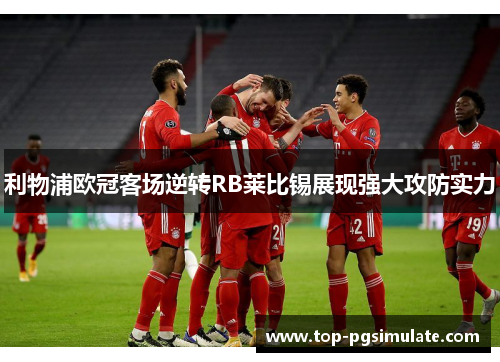 利物浦欧冠客场逆转RB莱比锡展现强大攻防实力 利物浦欧冠客场逆转RB莱比锡展现强大攻防实力