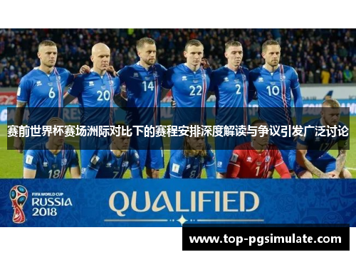赛前世界杯赛场洲际对比下的赛程安排深度解读与争议引发广泛讨论