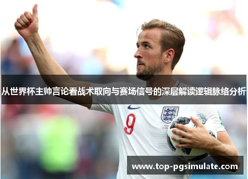 从世界杯主帅言论看战术取向与赛场信号的深层解读逻辑脉络分析