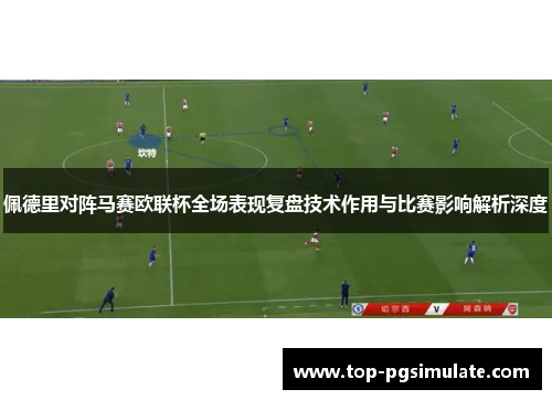 佩德里对阵马赛欧联杯全场表现复盘技术作用与比赛影响解析深度