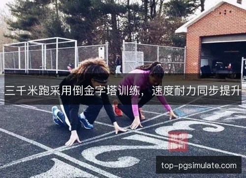 三千米跑采用倒金字塔训练，速度耐力同步提升
